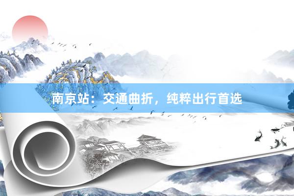 南京站：交通曲折，纯粹出行首选