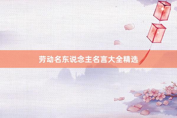 劳动名东说念主名言大全精选