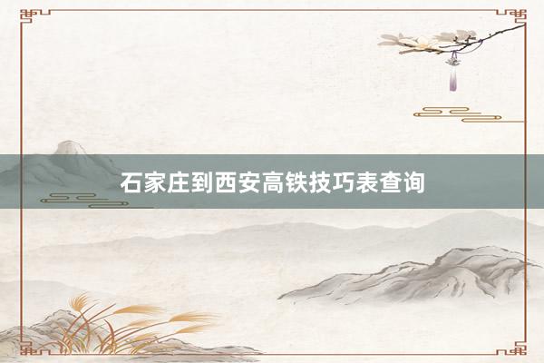 石家庄到西安高铁技巧表查询