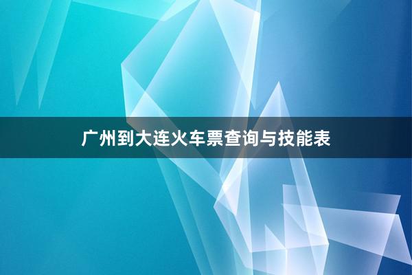 广州到大连火车票查询与技能表