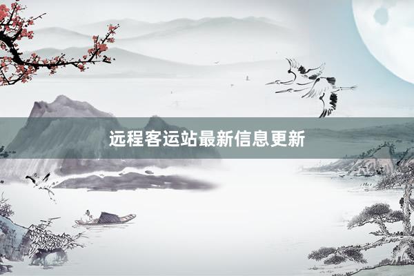 远程客运站最新信息更新
