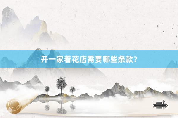 开一家着花店需要哪些条款？