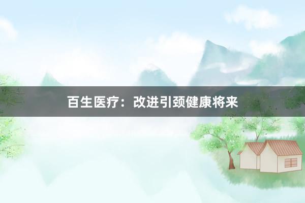 百生医疗：改进引颈健康将来